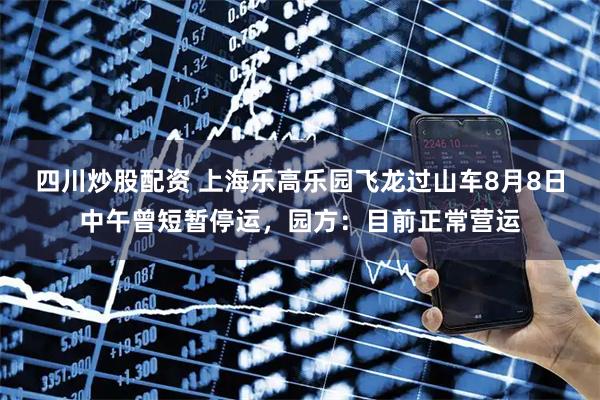 四川炒股配資 上海樂高樂園飛龍過山車8月8日中午曾短暫停運，園方：目前正常營運