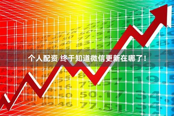 個(gè)人配資 終于知道微信更新在哪了！