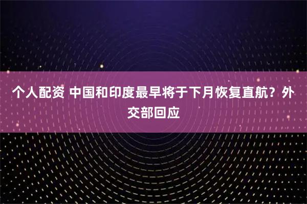 個(gè)人配資 中國(guó)和印度最早將于下月恢復(fù)直航？外交部回應(yīng)