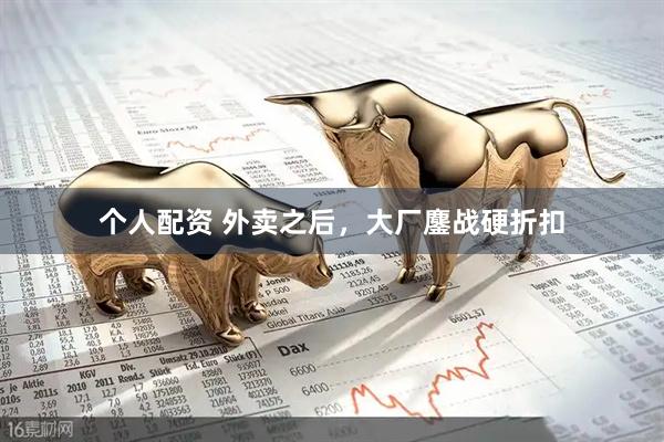 個(gè)人配資 外賣(mài)之后，大廠(chǎng)鏖戰(zhàn)硬折扣